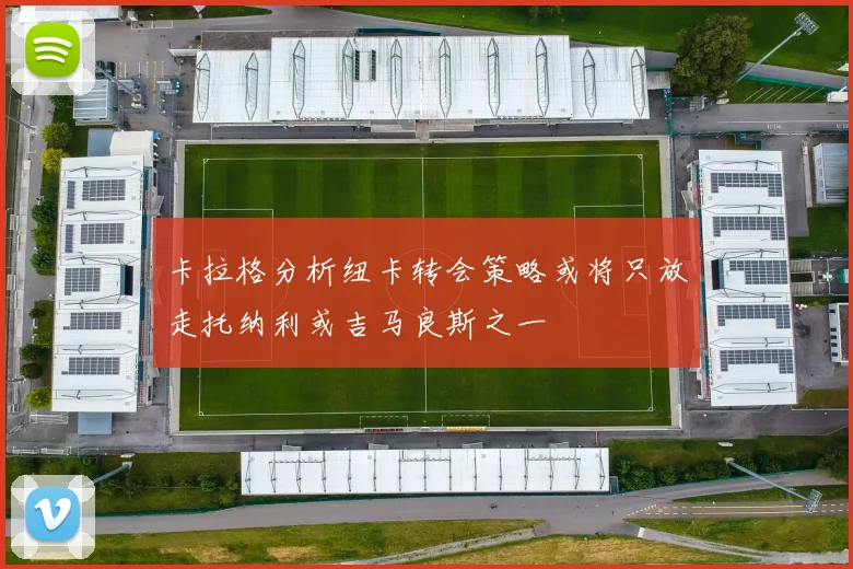 卡拉格分析纽卡转会策略或将只放走托纳利或吉马良斯之一