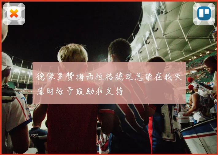 德保罗赞梅西性格稳定总能在我失落时给予鼓励和支持