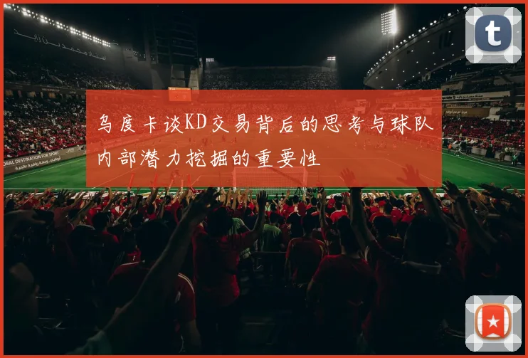 乌度卡谈KD交易背后的思考与球队内部潜力挖掘的重要性