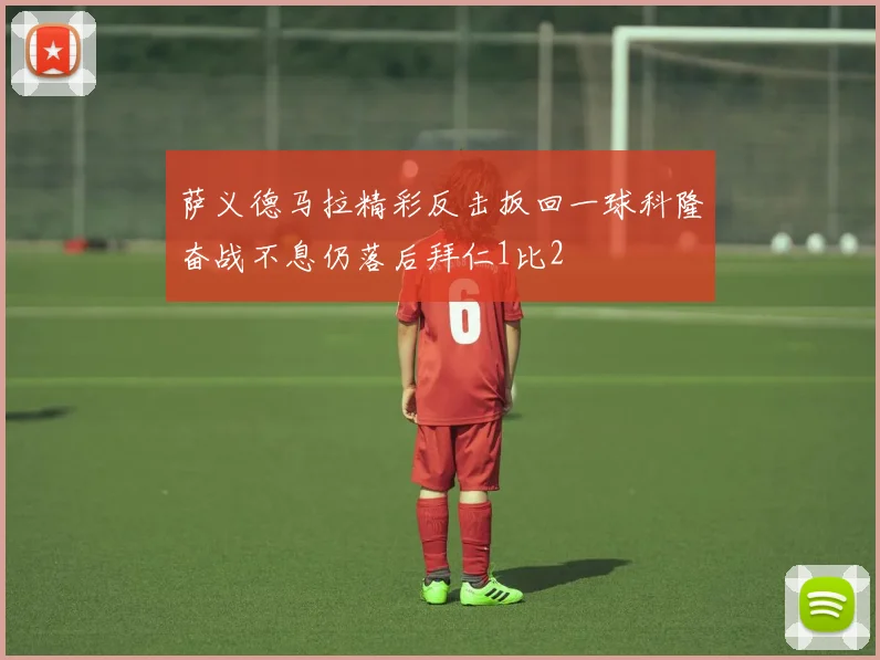 萨义德马拉精彩反击扳回一球科隆奋战不息仍落后拜仁1比2